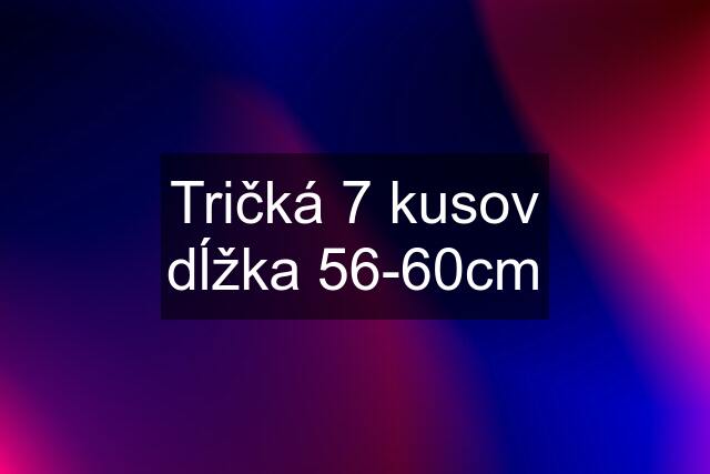 Tričká 7 kusov dĺžka 56-60cm