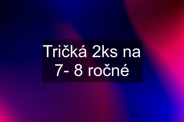 Tričká 2ks na 7- 8 ročné