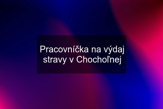 Pracovníčka na výdaj stravy v Chochoľnej