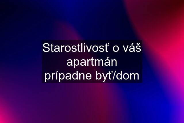 Starostlivosť o váš apartmán prípadne byť/dom