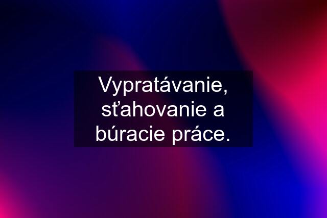 Vypratávanie, sťahovanie a búracie práce.