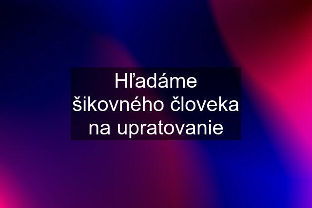 Hľadáme šikovného človeka na upratovanie