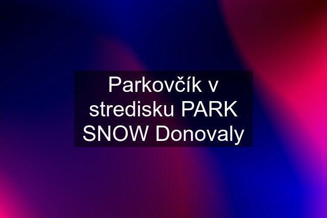 Parkovčík v stredisku PARK SNOW Donovaly