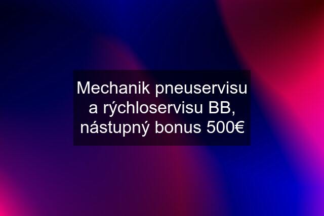 Mechanik pneuservisu a rýchloservisu BB, nástupný bonus 500€
