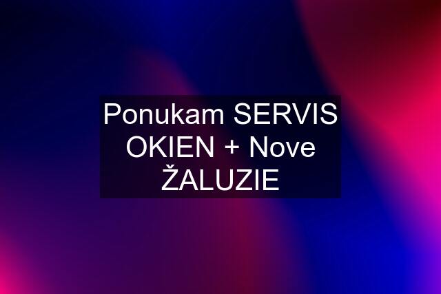 Ponukam SERVIS OKIEN + Nove ŽALUZIE