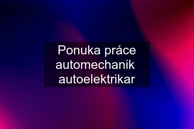 Ponuka práce automechanik  autoelektrikar