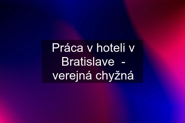 Práca v hoteli v Bratislave  - verejná chyžná