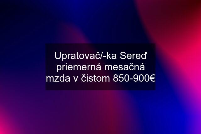 Upratovač/-ka Sereď priemerná mesačná mzda v čistom 850-900€