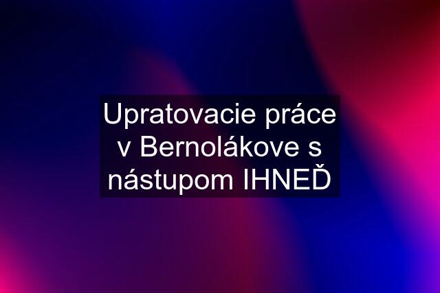 Upratovacie práce v Bernolákove s nástupom IHNEĎ