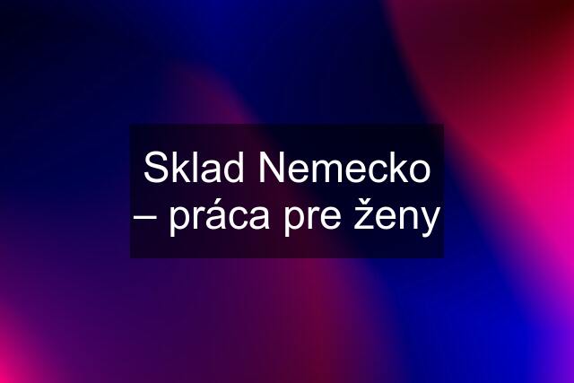 Sklad Nemecko – práca pre ženy