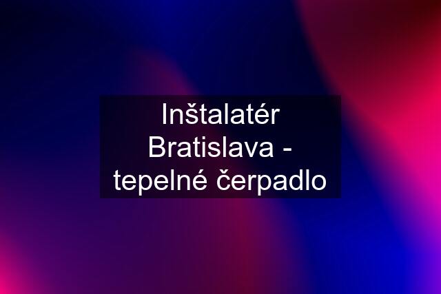 Inštalatér Bratislava - tepelné čerpadlo