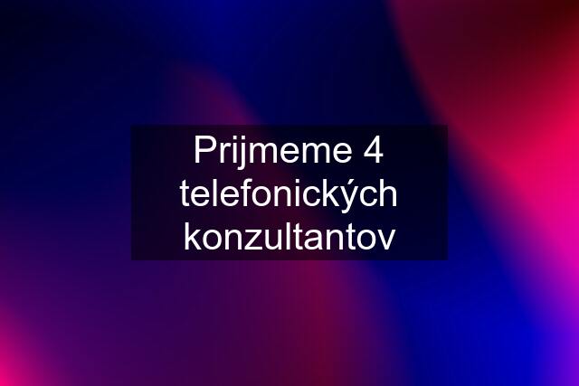 Prijmeme 4 telefonických konzultantov