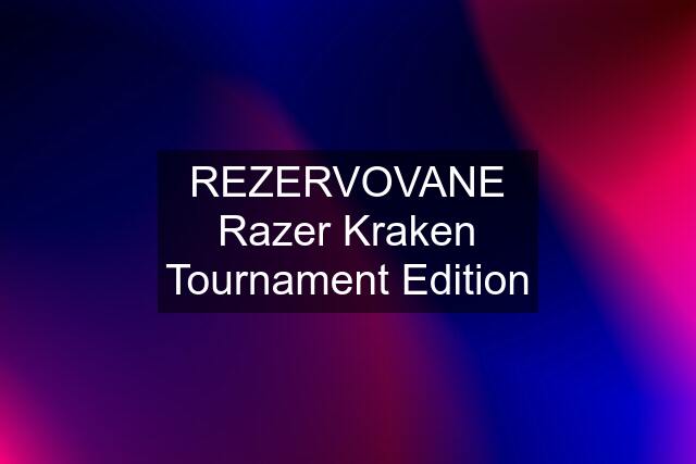 REZERVOVANE Razer Kraken Tournament Edition