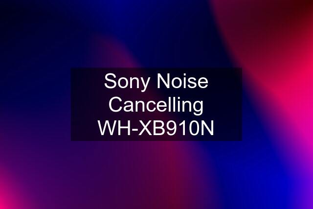 Sony Noise Cancelling WH-XB910N
