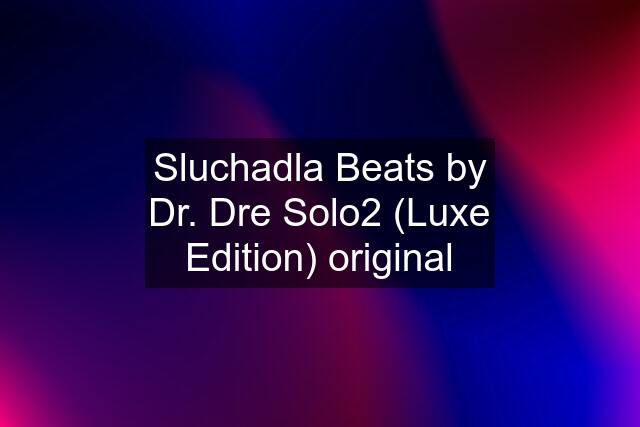 Sluchadla Beats by Dr. Dre Solo2 (Luxe Edition) original