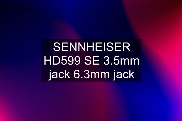 SENNHEISER HD599 SE 3.5mm jack 6.3mm jack