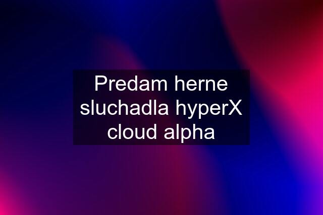 Predam herne sluchadla hyperX cloud alpha