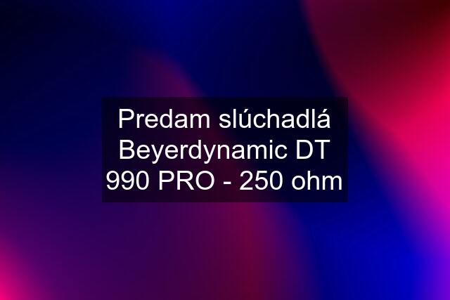 Predam slúchadlá Beyerdynamic DT 990 PRO - 250 ohm