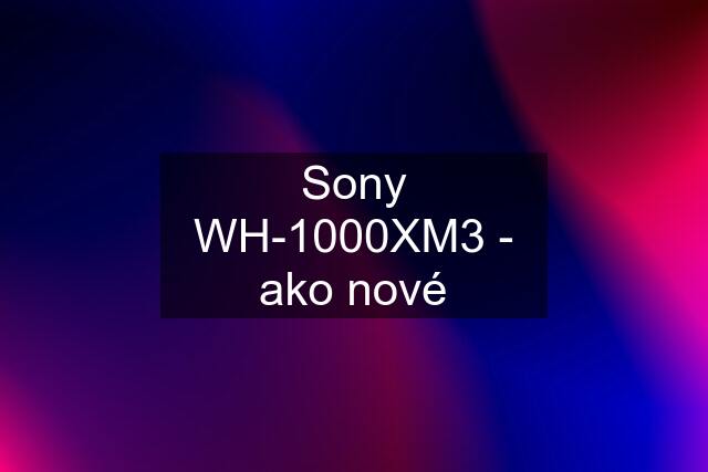 Sony WH-1000XM3 - ako nové