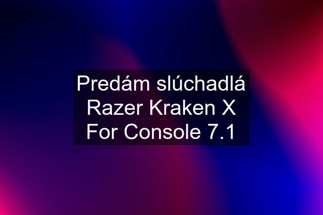 Predám slúchadlá Razer Kraken X For Console 7.1
