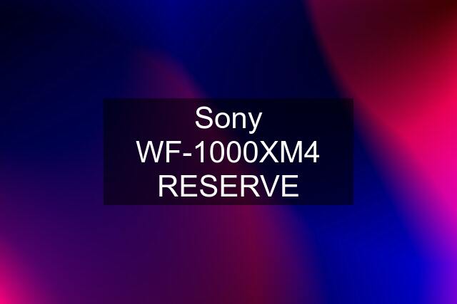 Sony WF-1000XM4 "RESERVE"