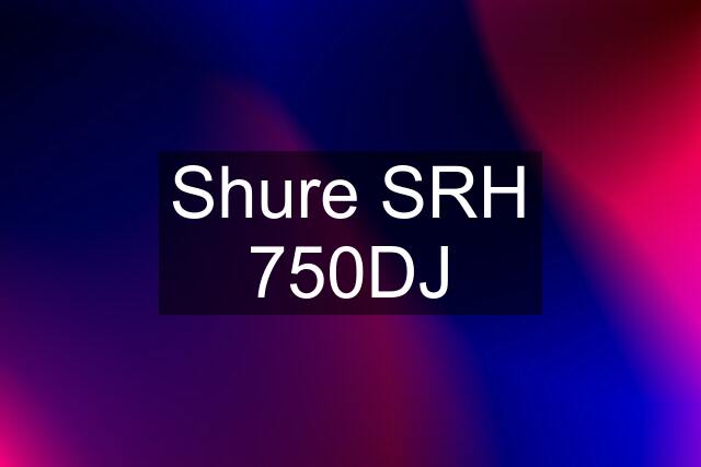 Shure SRH 750DJ