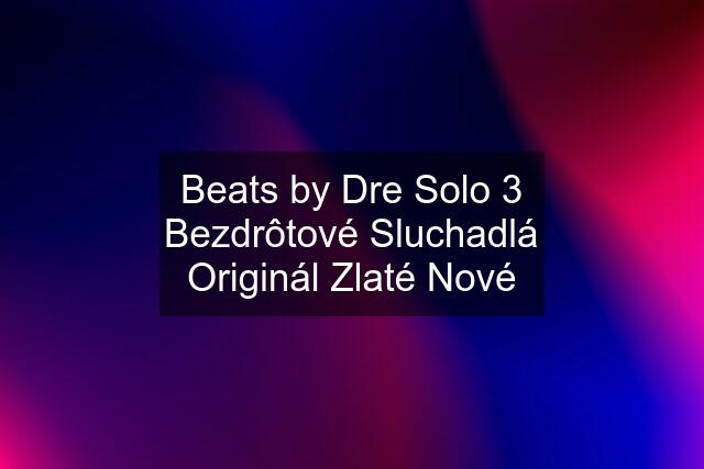 Beats by Dre Solo 3 Bezdrôtové Sluchadlá Originál Zlaté Nové
