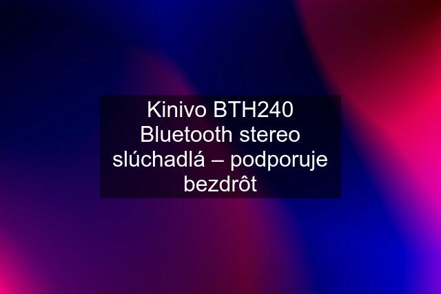 Kinivo BTH240 Bluetooth stereo slúchadlá – podporuje bezdrôt