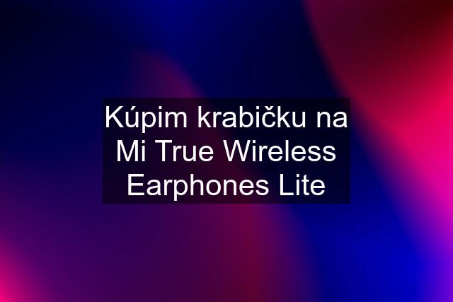 Kúpim krabičku na Mi True Wireless Earphones Lite