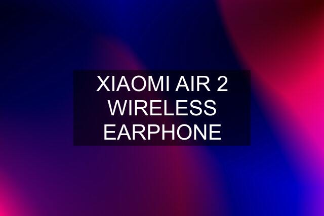 XIAOMI AIR 2 WIRELESS EARPHONE