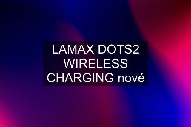 LAMAX DOTS2 WIRELESS CHARGING nové