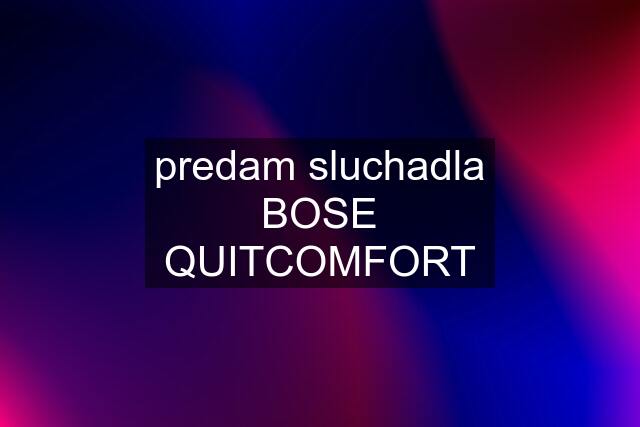 predam sluchadla BOSE QUITCOMFORT