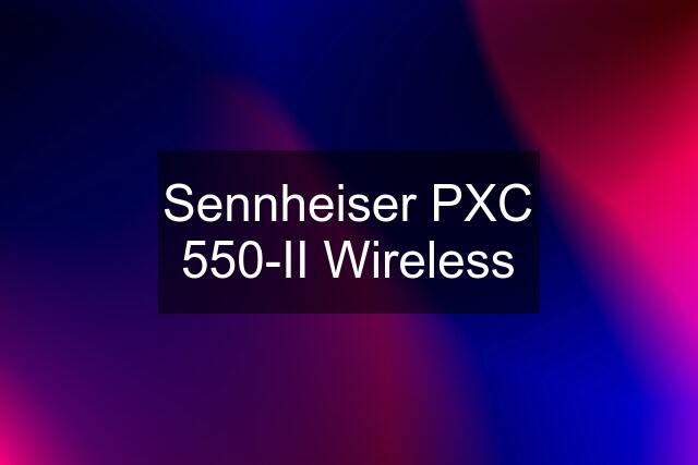 Sennheiser PXC 550-II Wireless