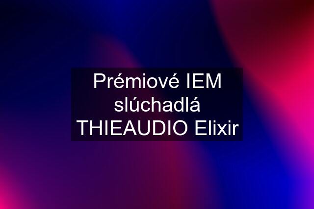 Prémiové IEM slúchadlá THIEAUDIO Elixir