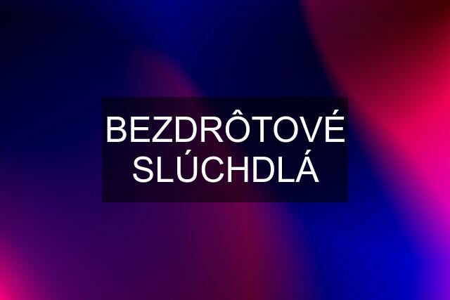 BEZDRÔTOVÉ SLÚCHDLÁ