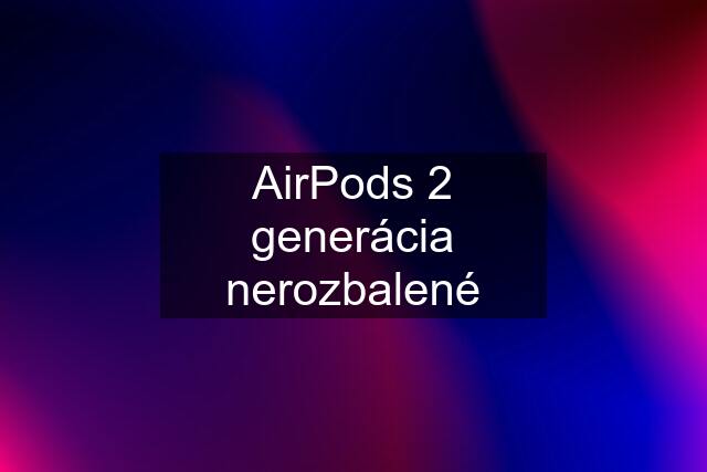 AirPods 2 generácia nerozbalené