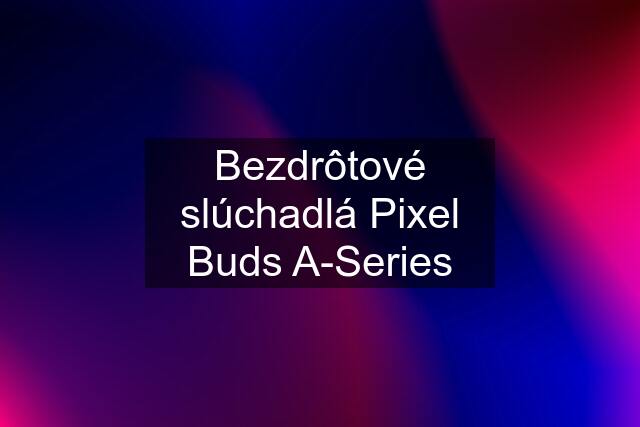 Bezdrôtové slúchadlá Pixel Buds A-Series