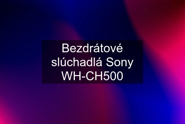 Bezdrátové slúchadlá Sony WH-CH500