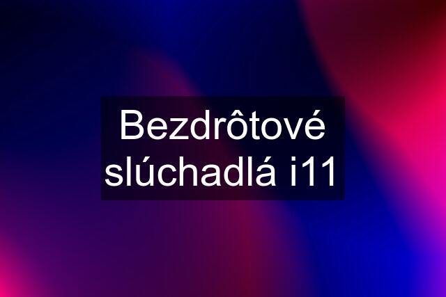 Bezdrôtové slúchadlá i11