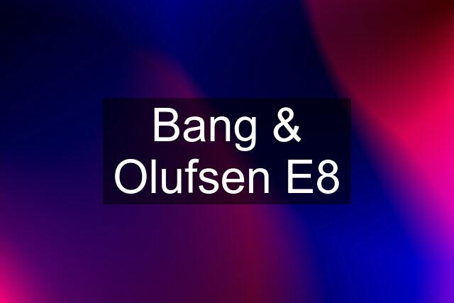 Bang & Olufsen E8