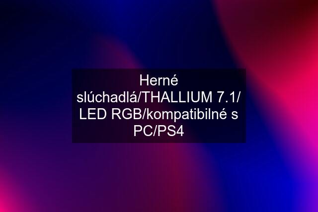Herné slúchadlá/THALLIUM 7.1/ LED RGB/kompatibilné s PC/PS4