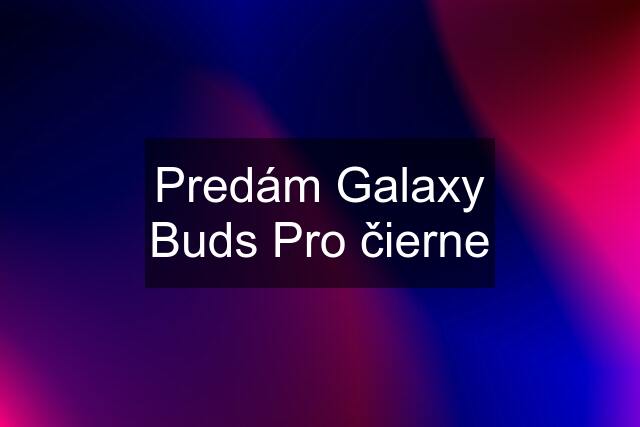 Predám Galaxy Buds Pro čierne