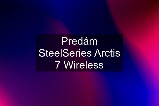 Predám SteelSeries Arctis 7 Wireless