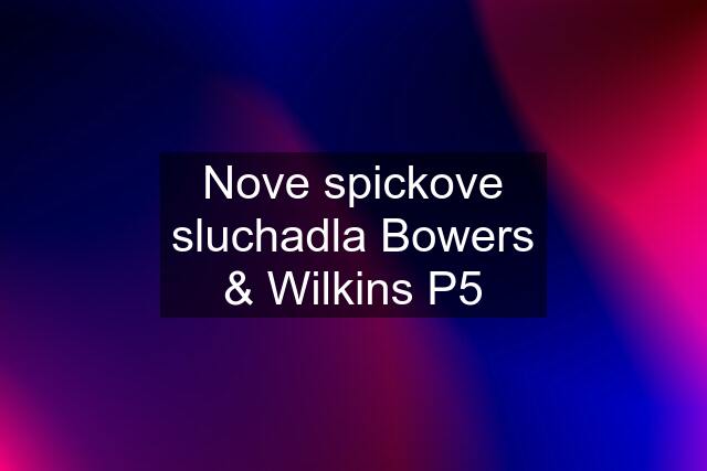 Nove spickove sluchadla Bowers & Wilkins P5