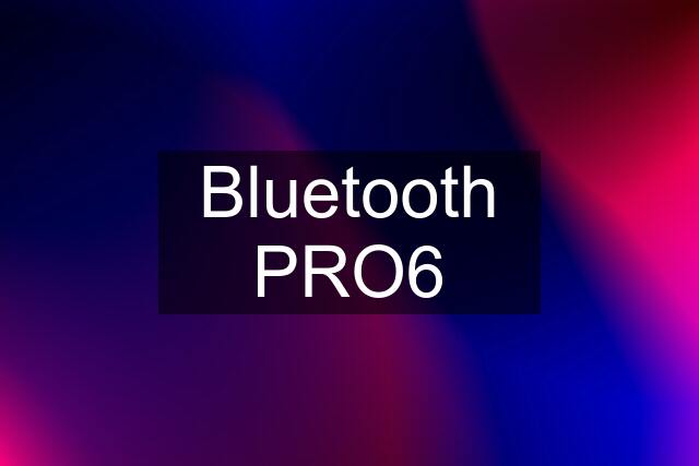 Bluetooth PRO6
