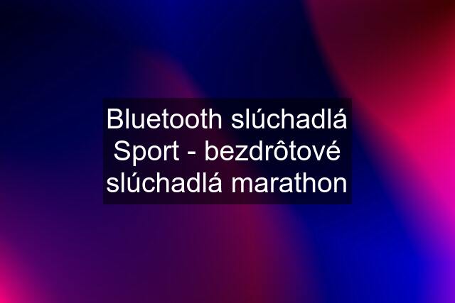 Bluetooth slúchadlá Sport - bezdrôtové slúchadlá marathon