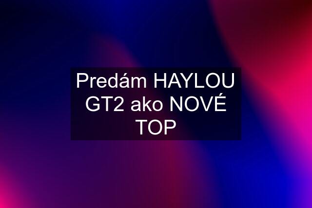 Predám HAYLOU GT2 ako NOVÉ TOP