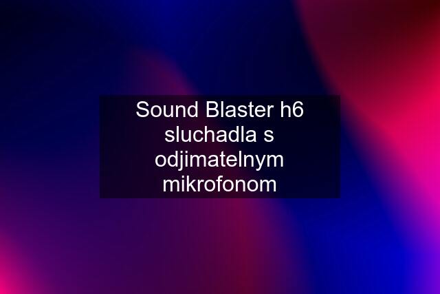 Sound Blaster h6 sluchadla s odjimatelnym mikrofonom