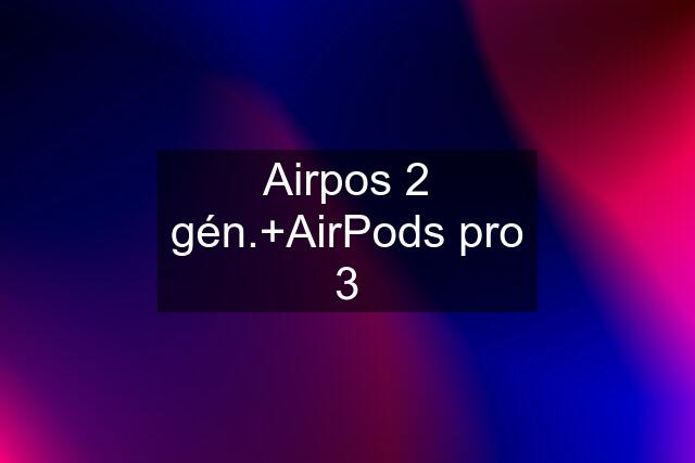 Airpos 2 gén.+AirPods pro 3