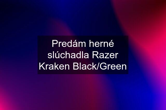 Predám herné slúchadla Razer Kraken Black/Green
